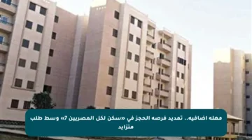 مهلة إضافية.. تمديد فرصة الحجز في «سكن لكل المصريين 7» وسط طلب متزايد